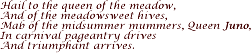 Hail to the queen of the meadow, And of the meadowsweet hives…